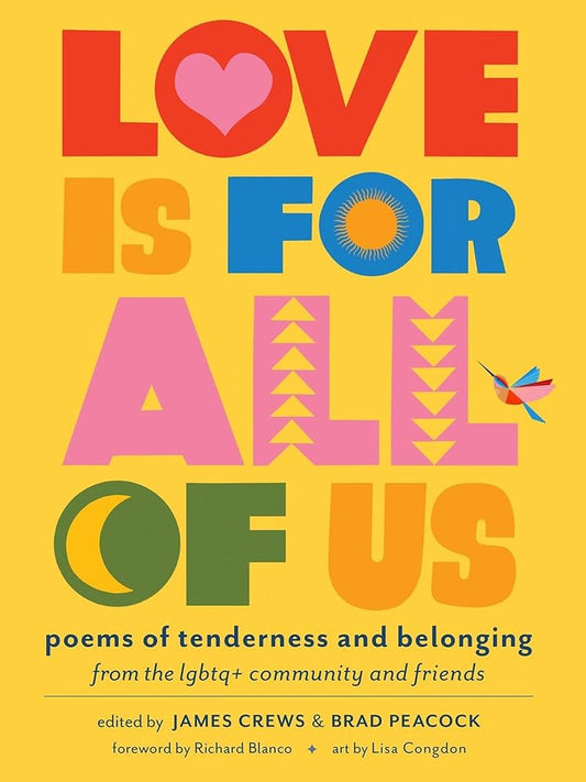 Love Is for All of Us: Poems of Tenderness and Belonging from the LGBTQ+ Community and Friends by James Crews, Brad Peacock, Lisa Congdon