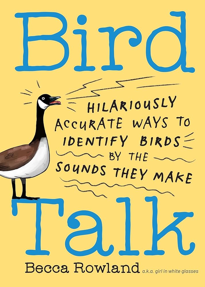 Bird Talk: Hilariously Accurate Ways to Identify Birds by the Sounds They Make by Becca Rowland