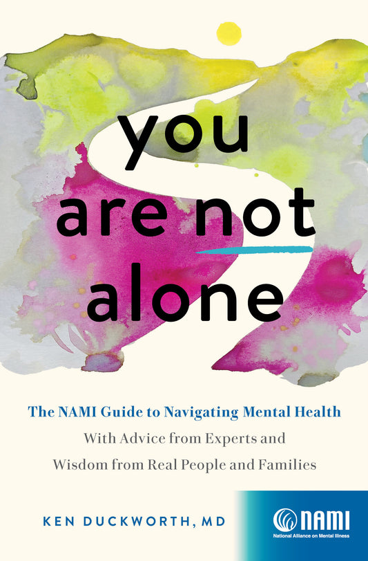 You Are Not Alone - The NAMI Guide to Navigating Mental Health—With Advice from Experts and Wisdom from Real People and Families