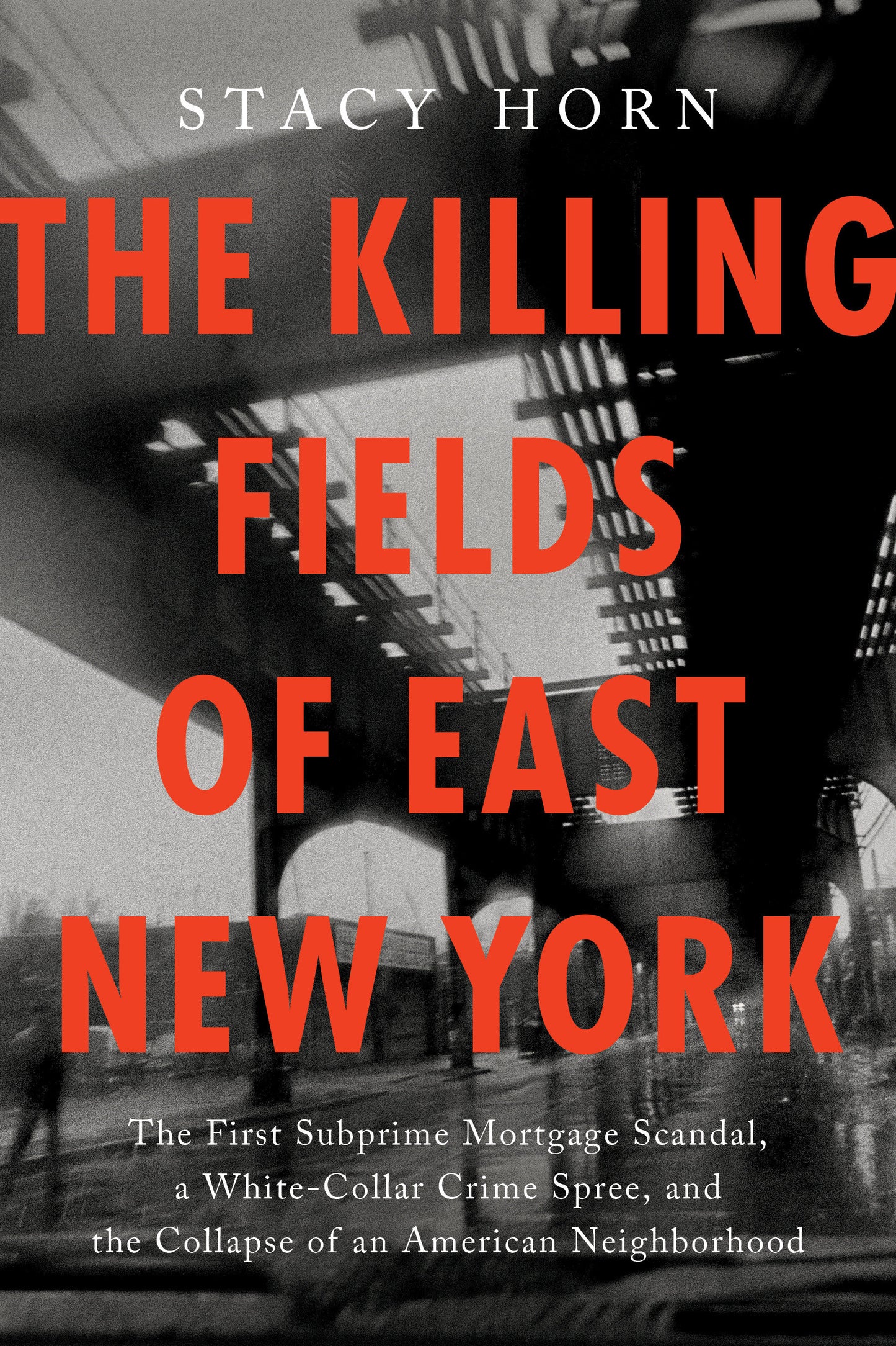The Killing Fields of East New York - The First Subprime Mortgage Scandal, a White-Collar Crime Spree, and the Collapse of an American Neighborhood