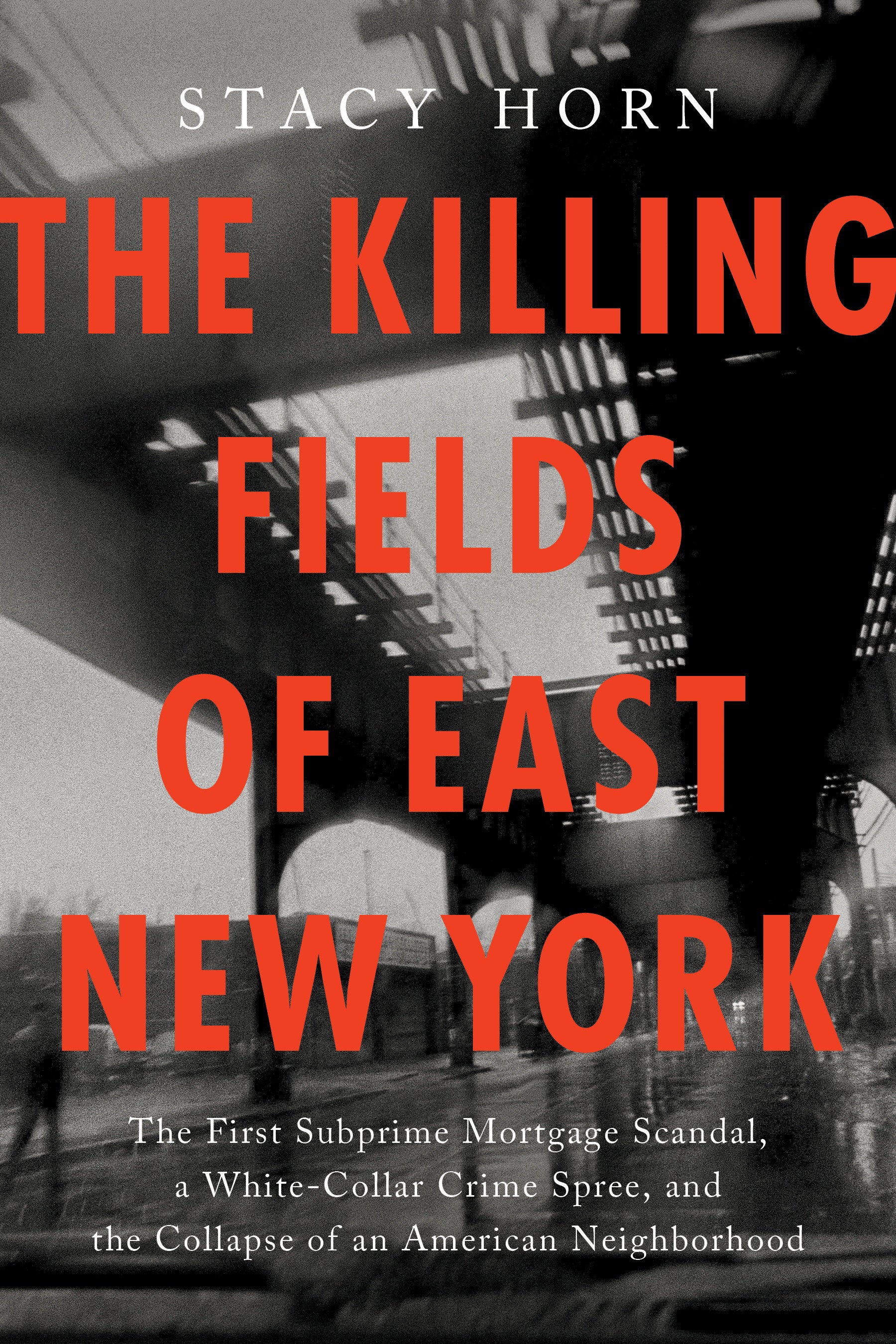 The Killing Fields of East New York - The First Subprime Mortgage Scandal, a White-Collar Crime Spree, and the Collapse of an American Neighborhood