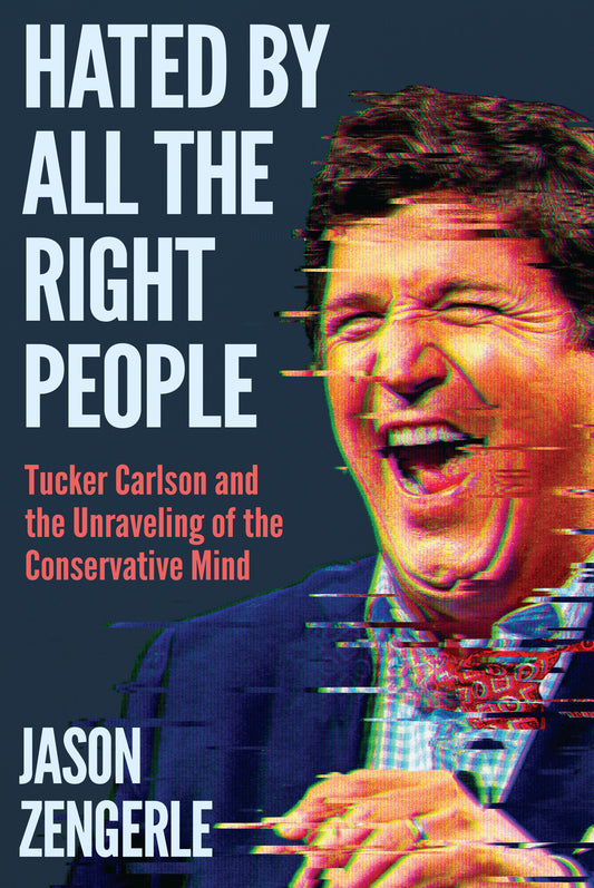 Hated by All the Right People - Tucker Carlson and the Unraveling of the Conservative Mind