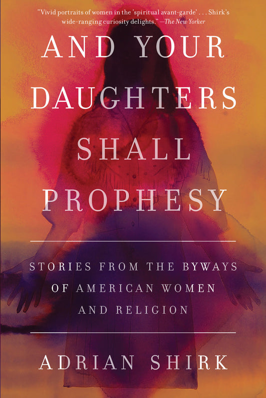 And Your Daughters Shall Prophesy - Stories From the Byways of American Women and Religion
