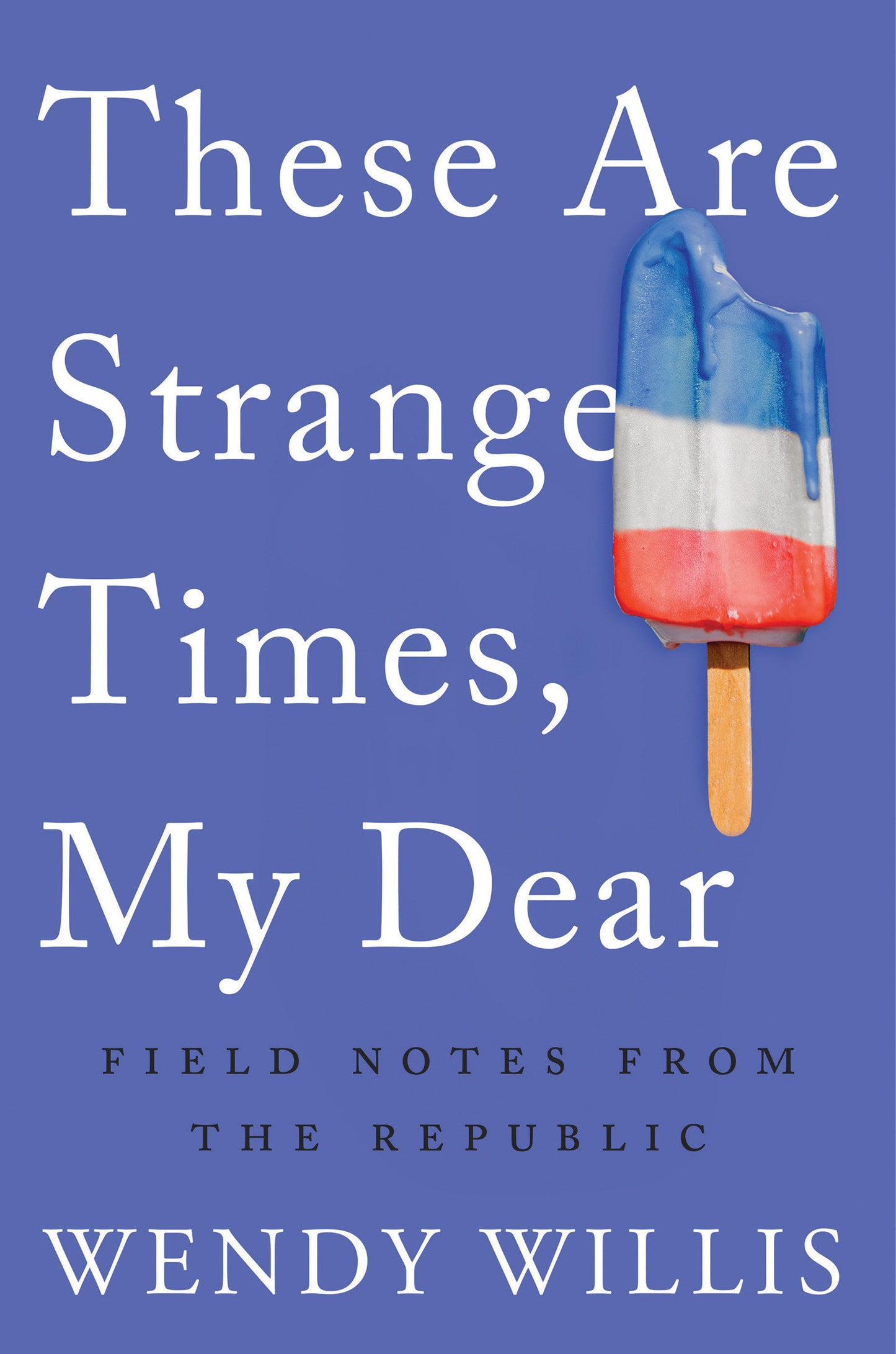 These Are Strange Times, My Dear - Field Notes from the Republic