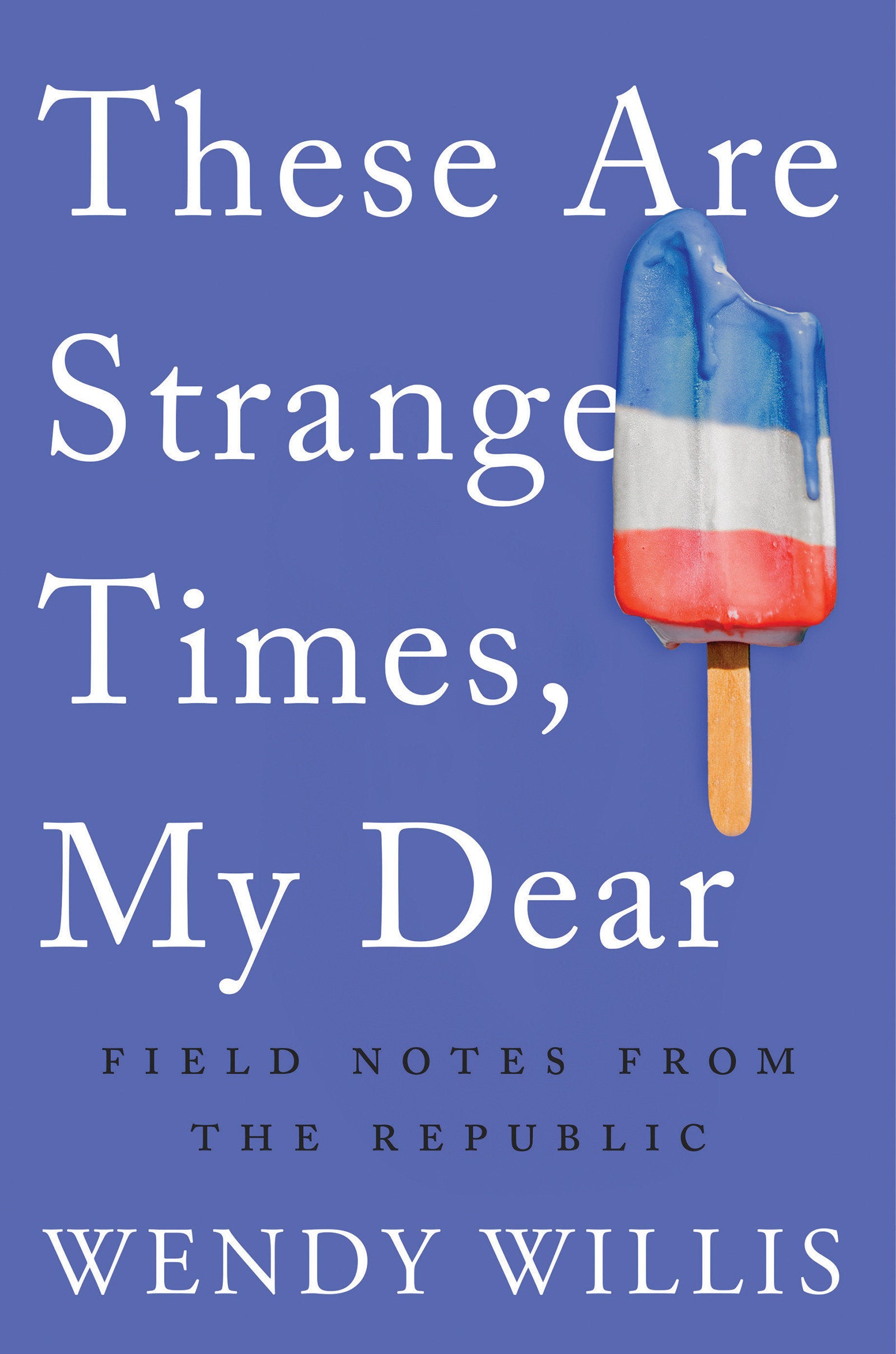 These Are Strange Times, My Dear - Field Notes from the Republic