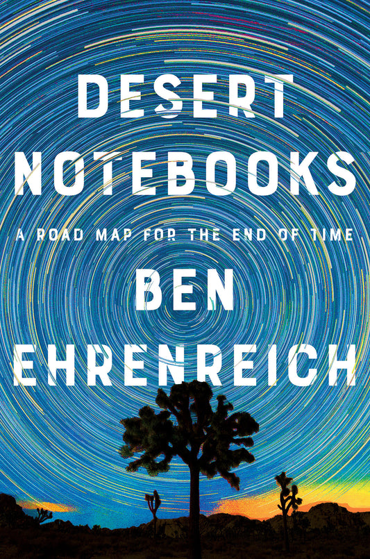 Desert Notebooks - A Road Map for the End of Time
