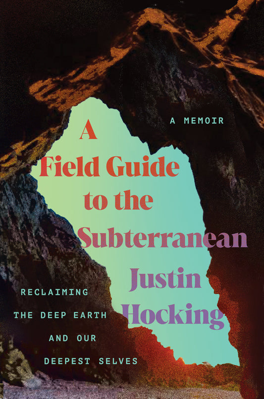 A Field Guide to the Subterranean - Reclaiming the Deep Earth and our Deepest Selves