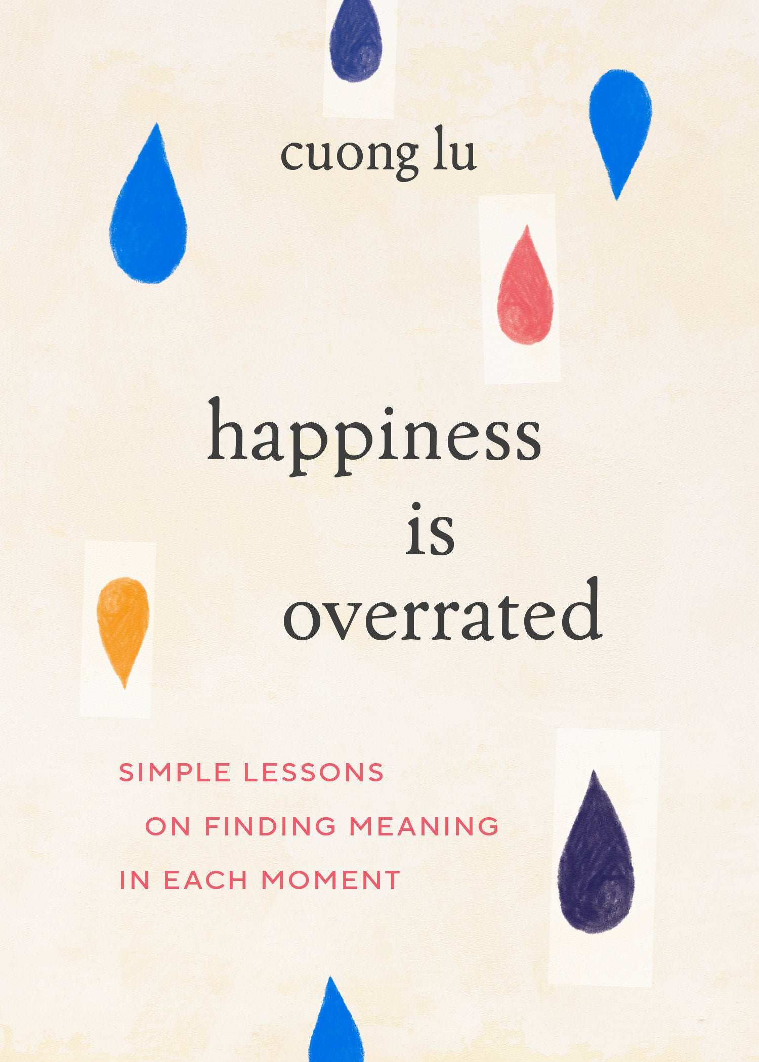 Happiness Is Overrated - Simple Lessons on Finding Meaning in Each Moment
