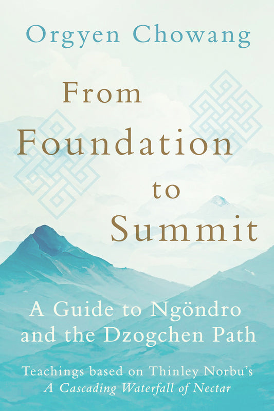 From Foundation to Summit - A Guide to Ngöndro and the Dzogchen Path