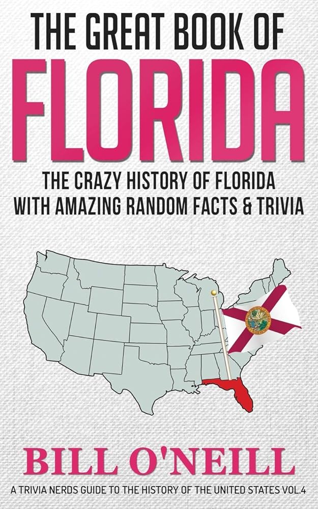 The Great Book of Florida: The Crazy History of Florida with Amazing Random Facts & Trivia (A Trivia Nerds Guide to the History of the Us) (VOL.4) by Bill O'Neill