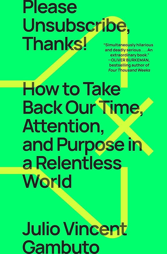 Please Unsubscribe, Thanks!: How to Take Back Our Time, Attention, and Purpose in a Relentless World by Julio Vincent Gambuto