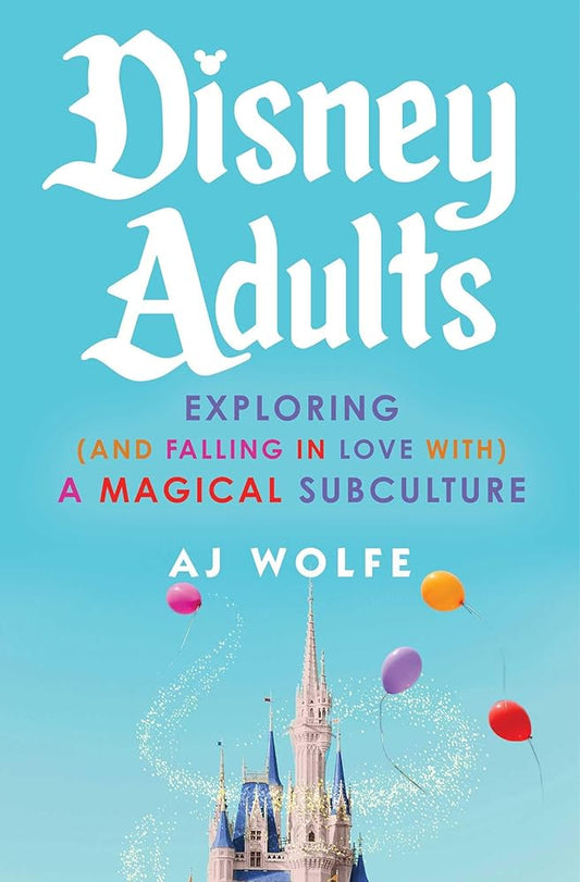 Disney Adults: Exploring (And Falling In Love With) A Magical Subculture by AJ Wolfe