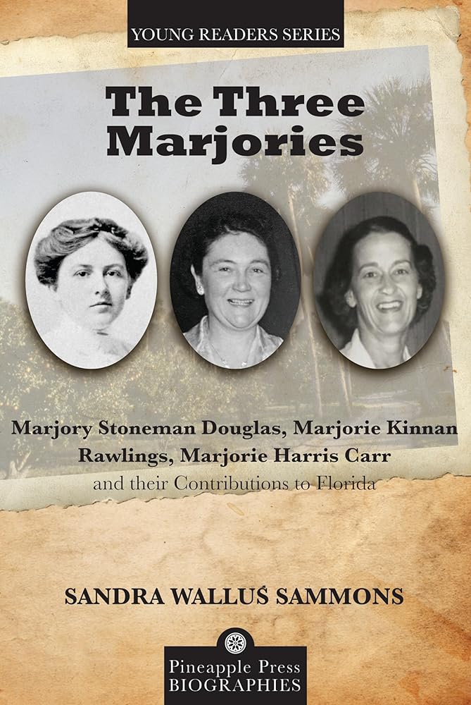 The Three Marjories: Marjory Stoneman Douglas, Marjorie Kinnan Rawlings, Marjorie Harris Carr and their Contributions to Florida (Pineapple Press Young Reader Biographies) by Sandra Sammons
