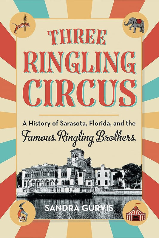 Three Ringling Circus: A History of Sarasota, Florida, and the Famous Ringling Brothers by Sandra Gurvis
