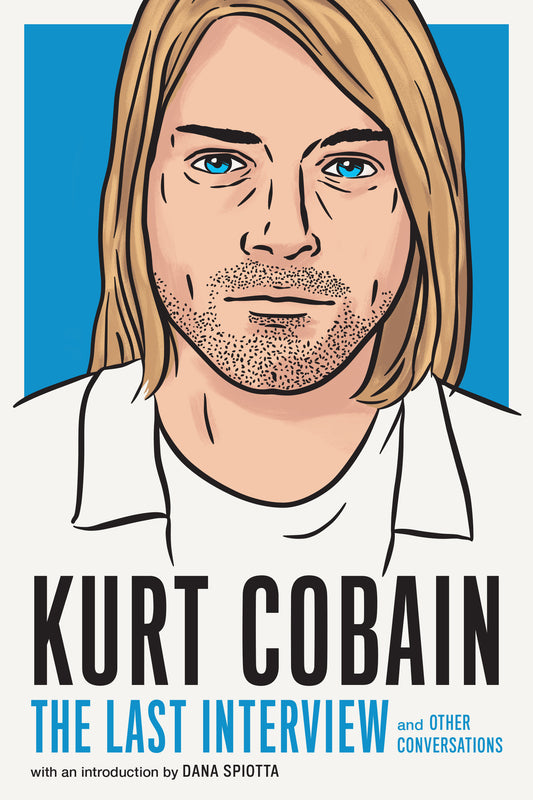 Kurt Cobain: The Last Interview - and Other Conversations (The Last Interview Series)