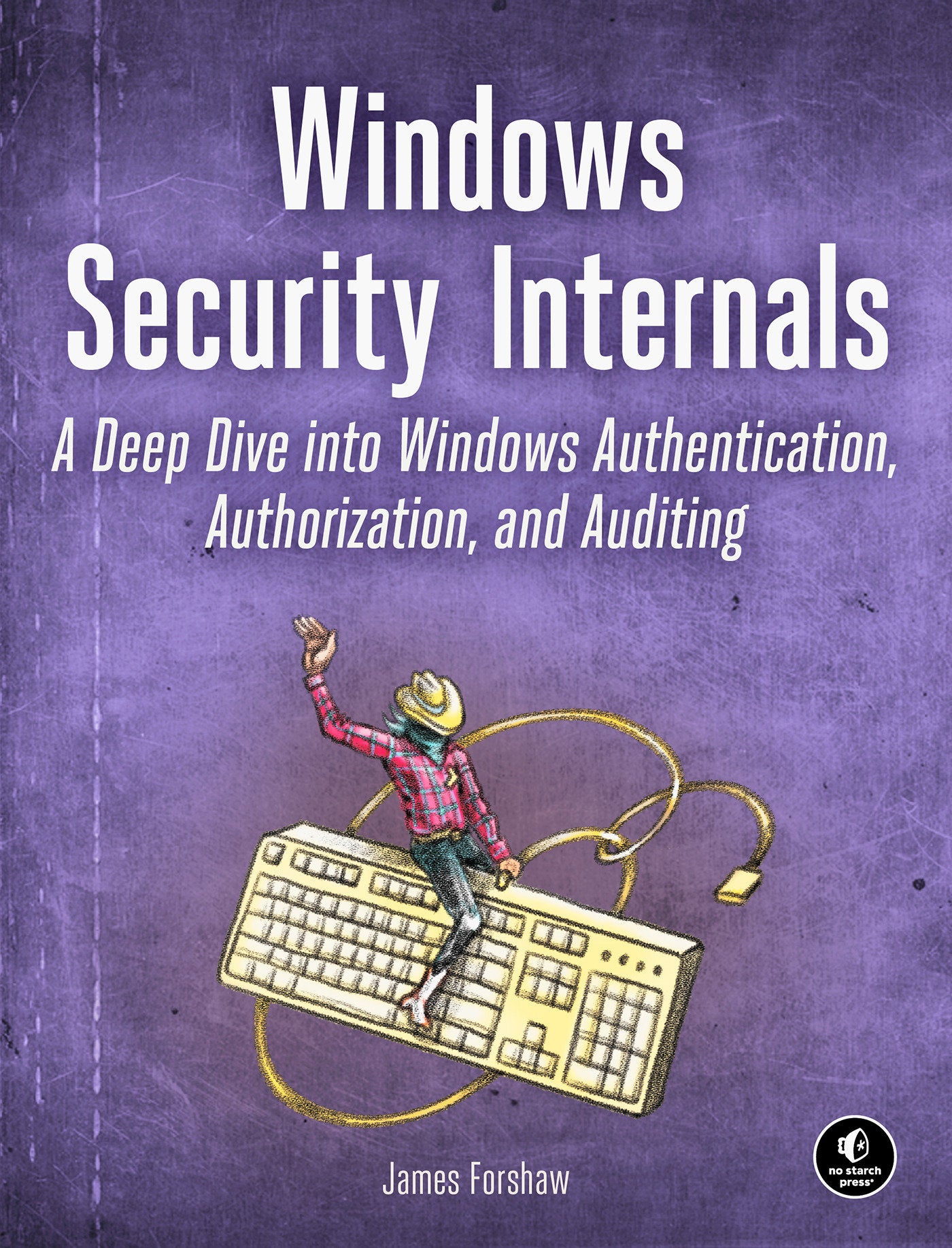 Windows Security Internals - A Deep Dive into Windows Authentication, Authorization, and Auditing