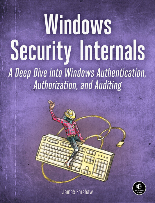 Windows Security Internals - A Deep Dive into Windows Authentication, Authorization, and Auditing