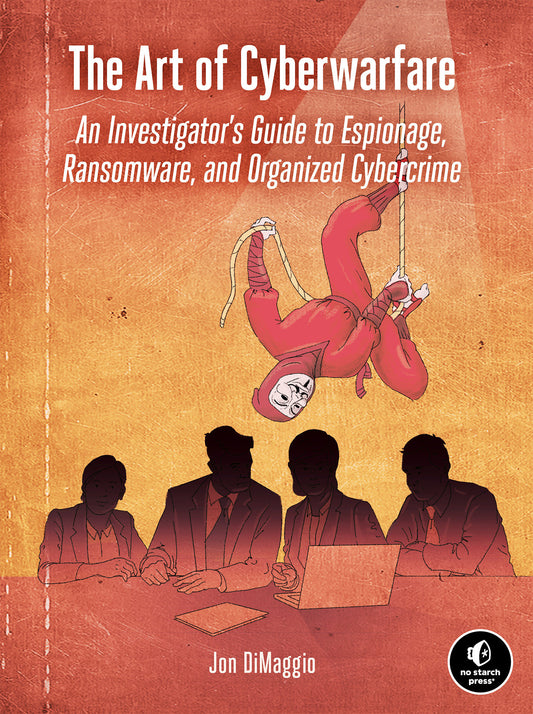 The Art of Cyberwarfare - An Investigator's Guide to Espionage, Ransomware, and Organized Cybercrime