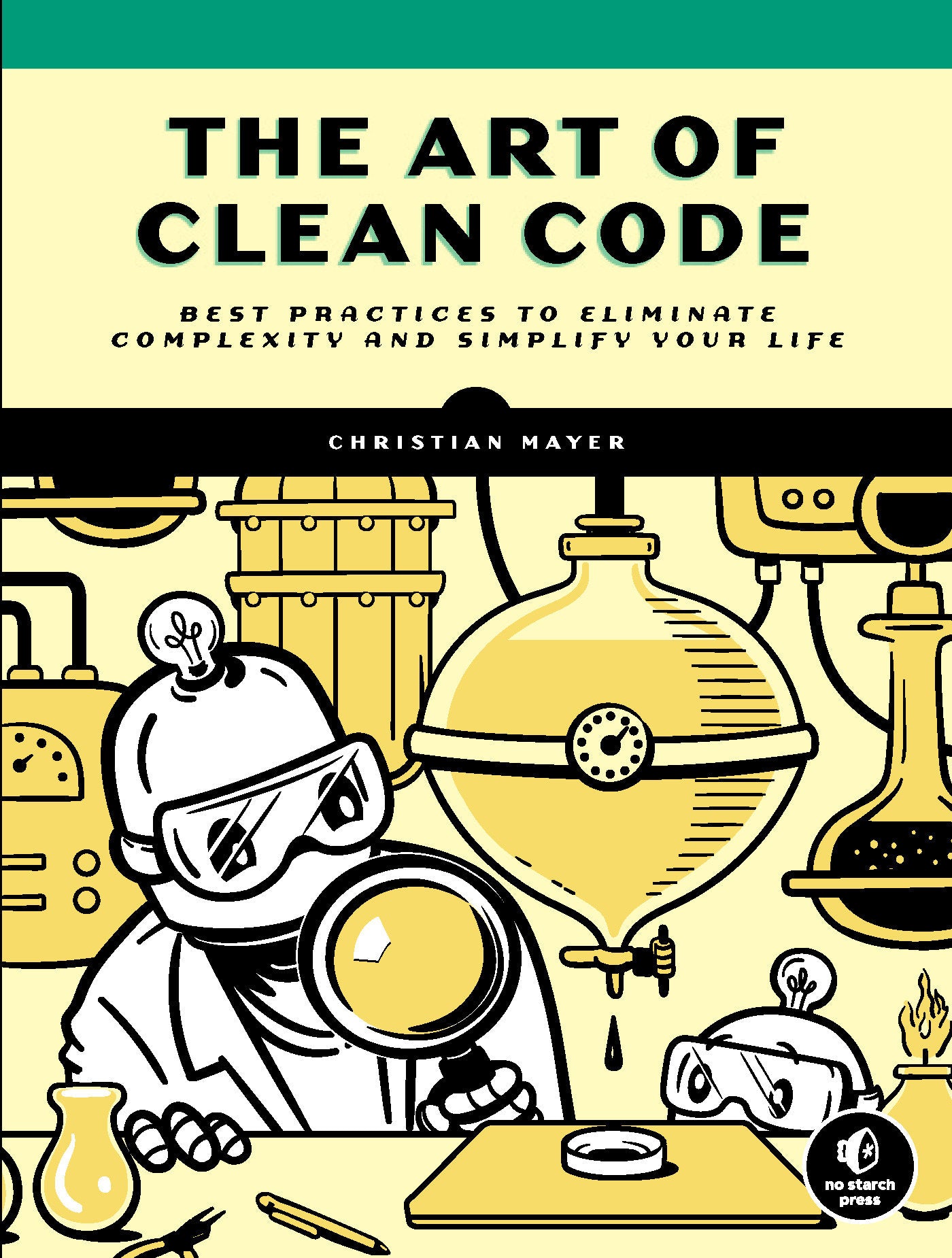 The Art of Clean Code - Best Practices to Eliminate Complexity and Simplify Your Life