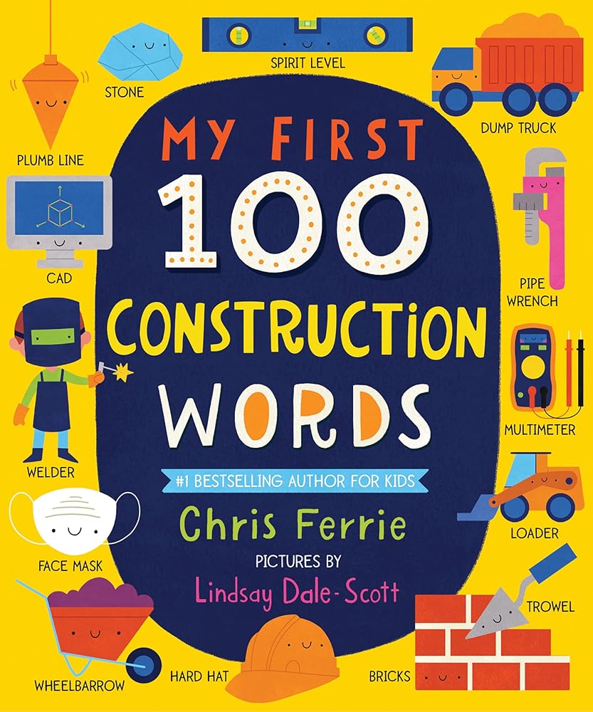 My First 100 Construction Words: Teach Babies and Toddlers about Trucks, Tools, Technology and More with this STEM Vocabulary Builder (Things That Go Book for Kids) by Chris Ferrie, Lindsay Dale-Scott
