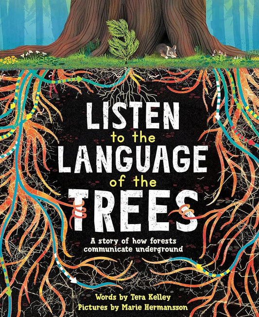 Listen to the Language of the Trees: A story of how forests communicate underground by Tera Kelley, Marie Hermansson