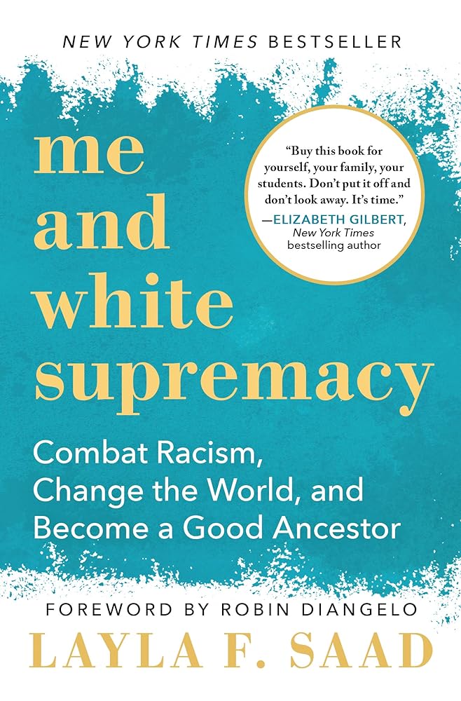 Me and White Supremacy: Combat Racism, Change the World, and Become a Good Ancestor by Layla Saad, Robin DiAngelo