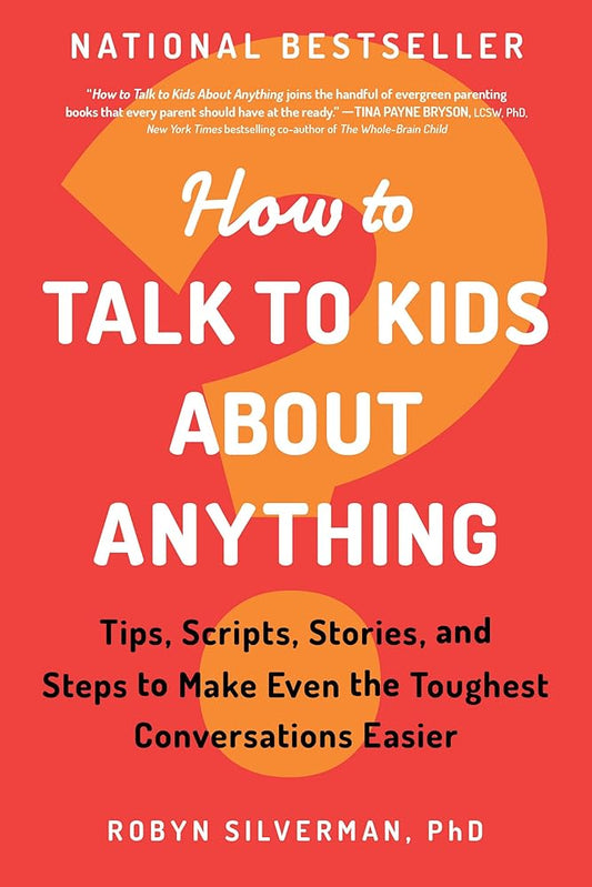 How to Talk to Kids about Anything: Tips, Scripts, Stories, and Steps to Make Even the Toughest Conversations Easier by Robyn Silverman PhD