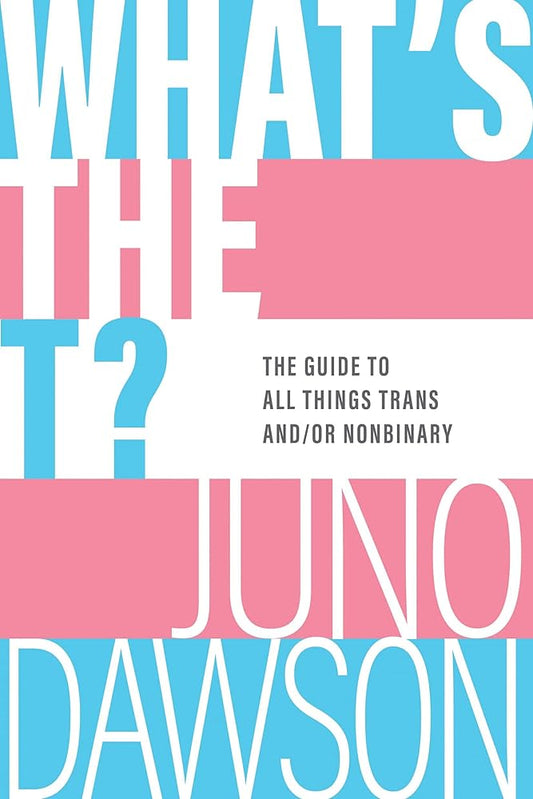 What's the T?: The Guide to All Things Trans and/or Nonbinary by Juno Dawson