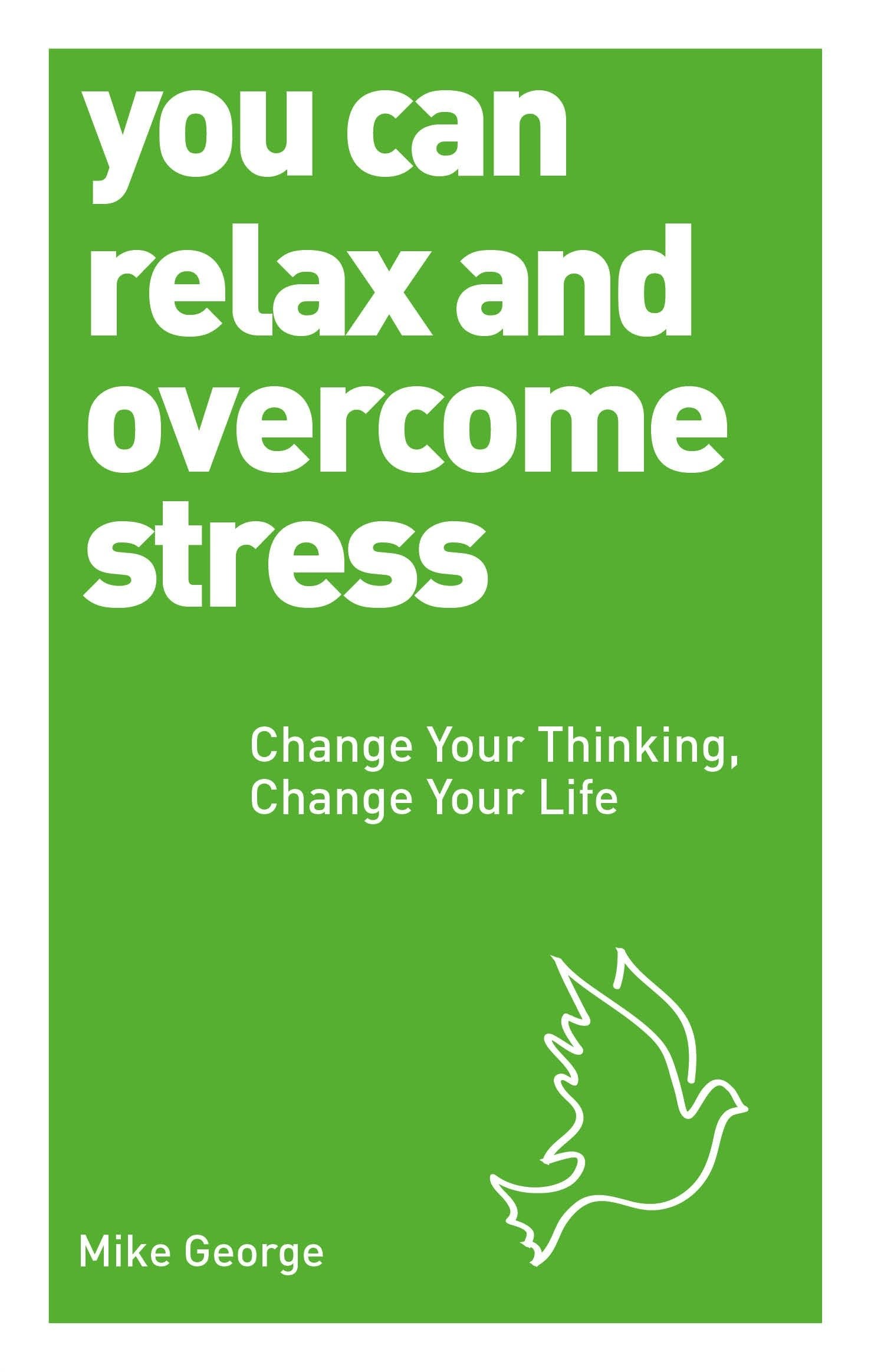 You Can Relax and Overcome Stress - Change Your Thinking, Change Your Life