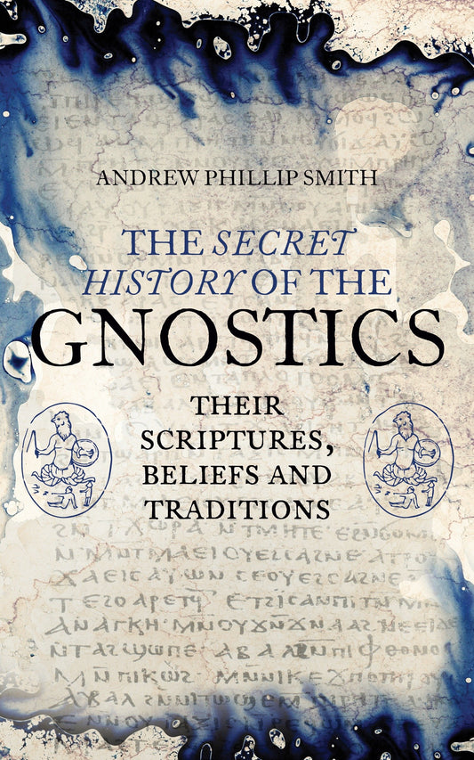 The Secret History of the Gnostics - Their Scriptures, Beliefs and Traditions