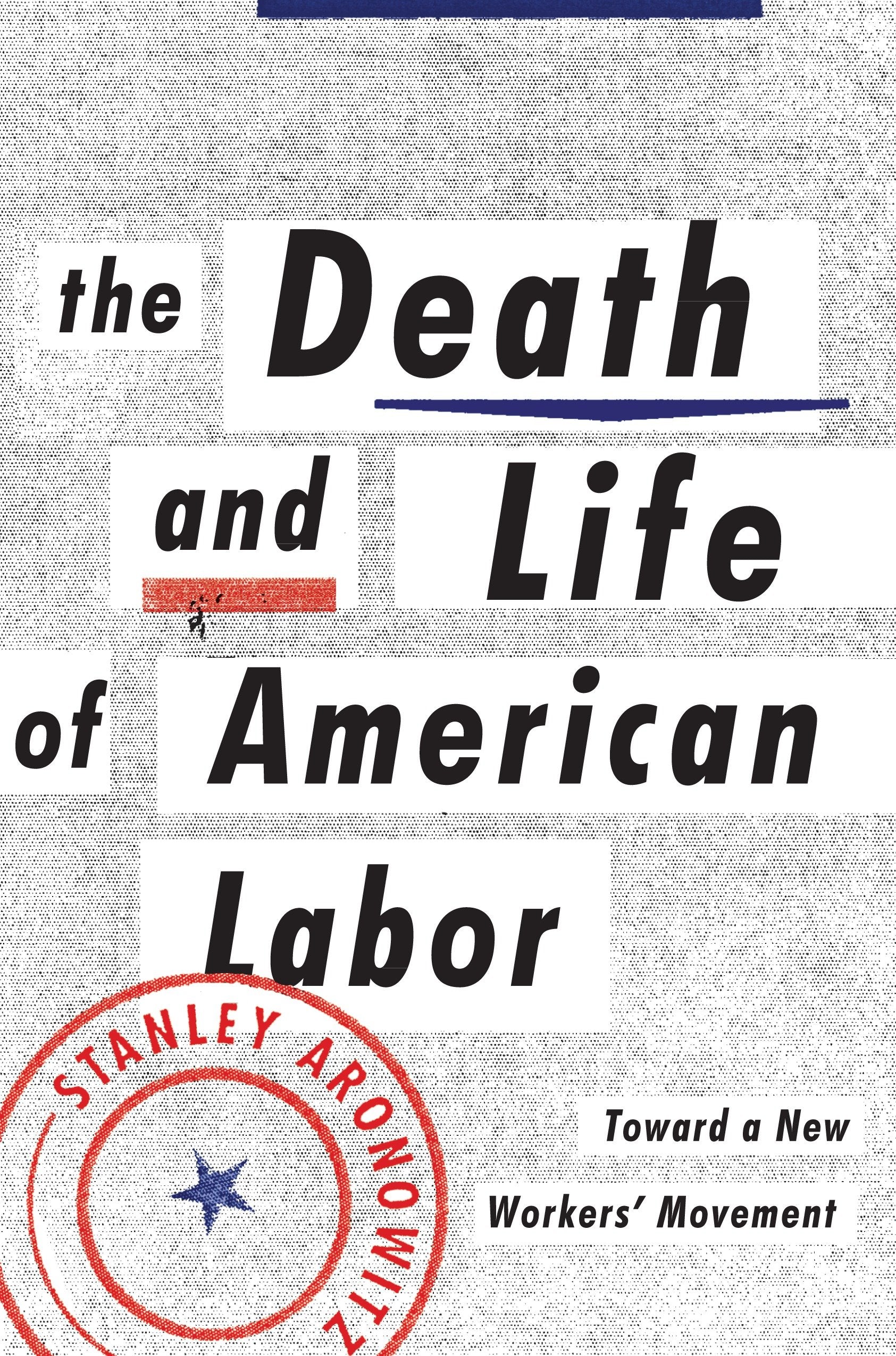 The Death and Life of American Labor - Toward a New Worker's Movement