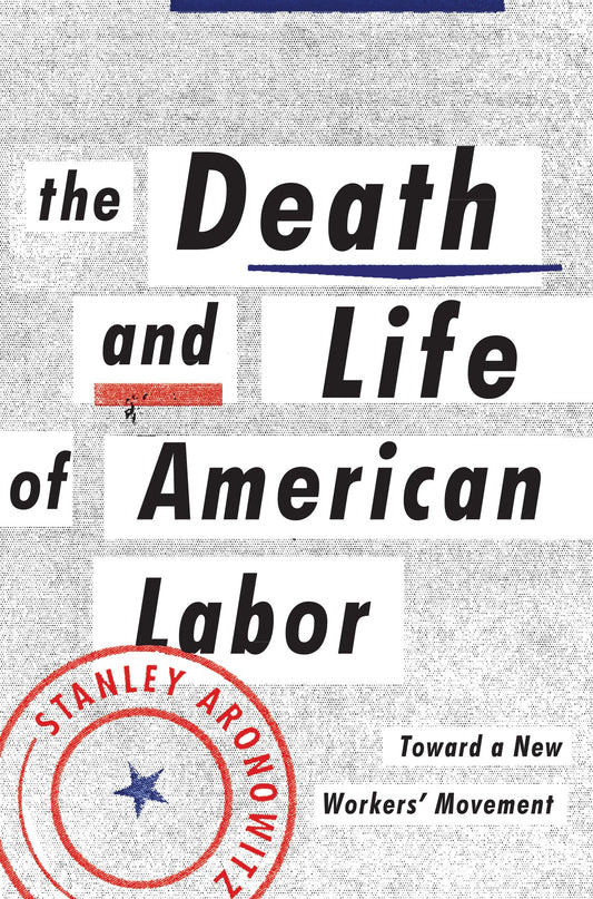 The Death and Life of American Labor - Toward a New Worker's Movement