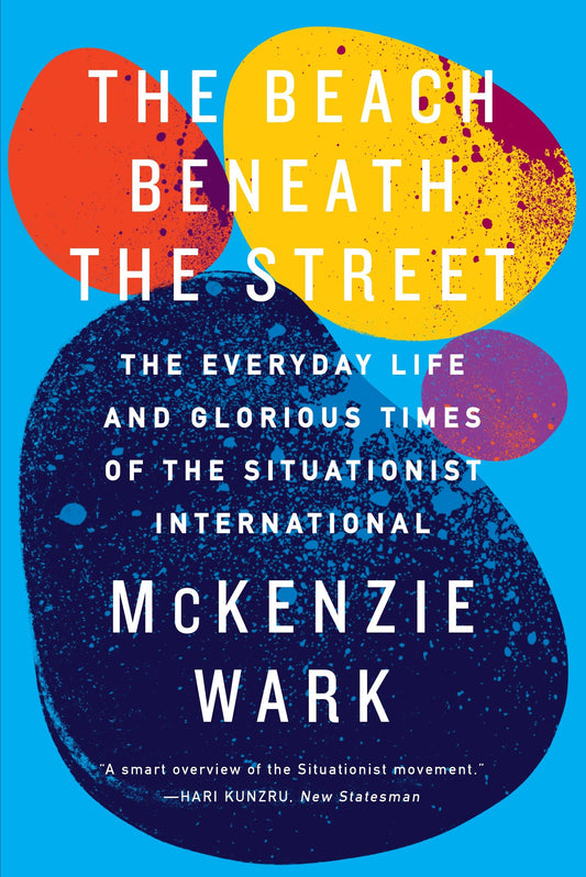 The Beach Beneath the Street - The Everyday Life and Glorious Times of the Situationist International