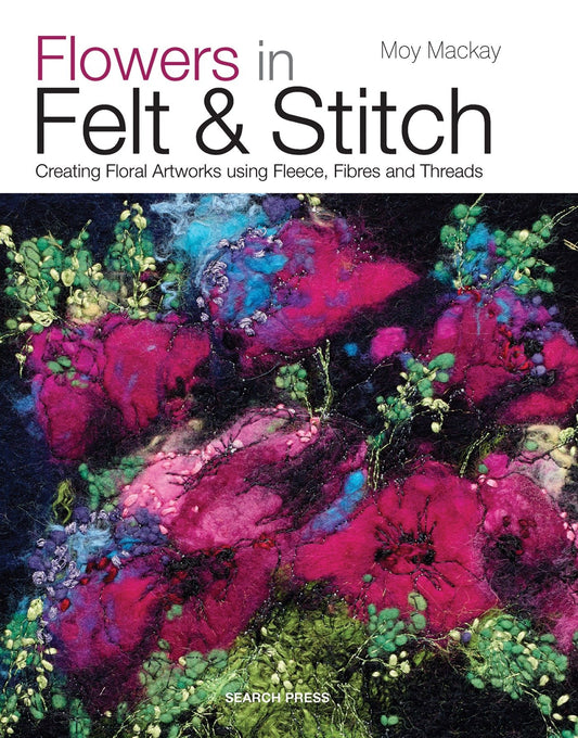 Flowers in Felt & Stitch - Creating Floral Artworks Using Fleece, Fibres and Threads
