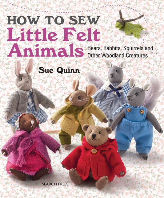How to Sew Little Felt Animals - Bears, Rabbits, Squirrels and other Woodland Creatures