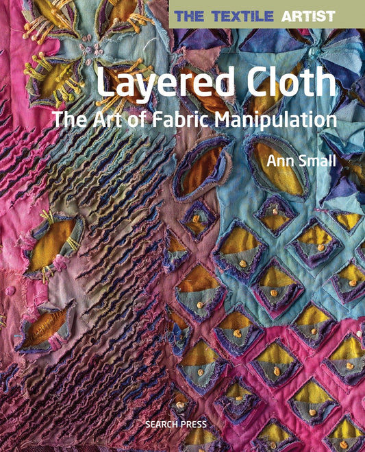 Textile Artist: Layered Cloth, The - The Art of Fabric Manipulation (The Textile Artist)