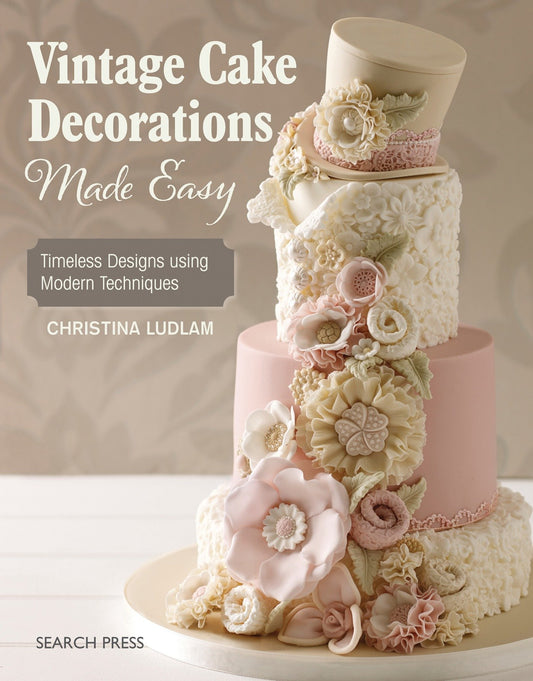 Vintage Cake Decorations Made Easy - Timeless Designs using Modern Techniques