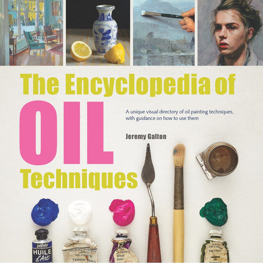 Encyclopedia of Oil Painting Techniques, The - A Unique Visual Directory Of Oil Painting Techniques, With Guidance On How To Use Them (Encyclopedia of)