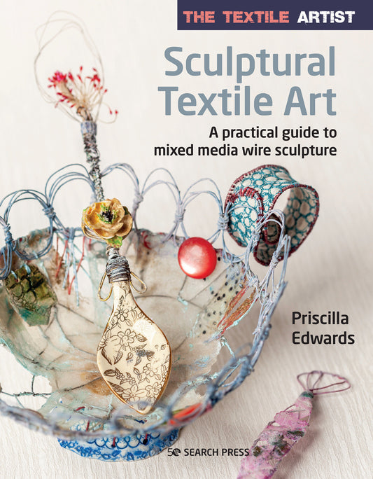The Textile Artist: Sculptural Textile Art - A practical guide to mixed media wire sculpture (The Textile Artist)