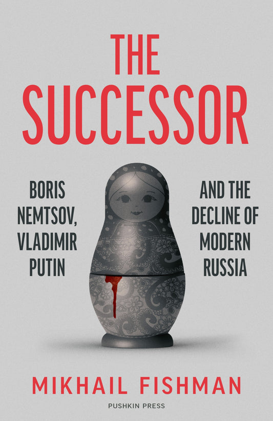 The Successor - Boris Nemtsov, Vladimir Putin and the Decline of Modern Russia