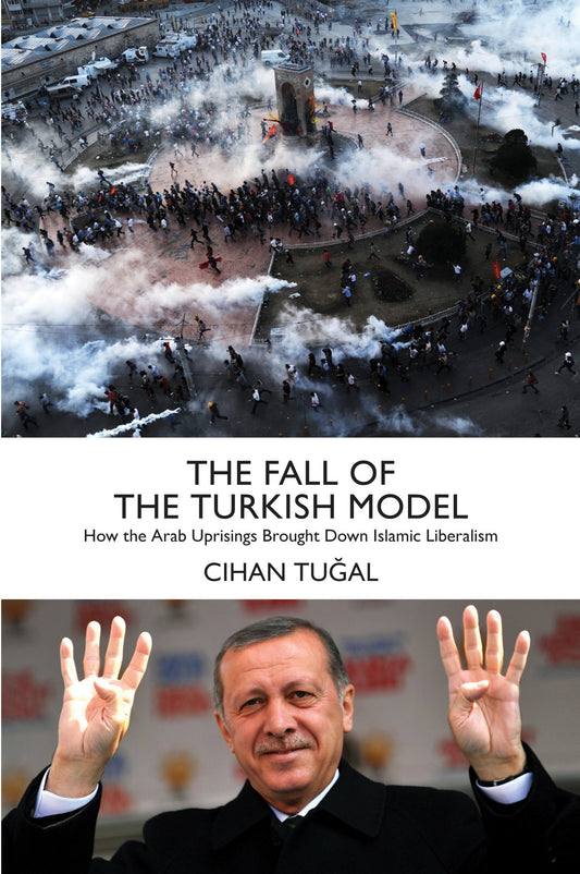 The Fall of the Turkish Model - How the Arab Uprisings Brought Down Islamic Liberalism