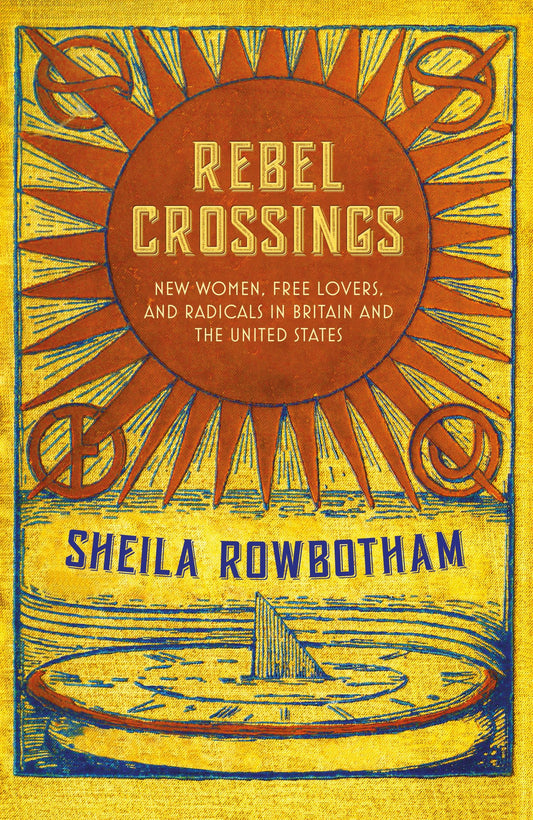 Rebel Crossings - New Women, Free Lovers, and Radicals in Britain and the United States