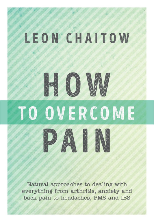 How to Overcome Pain - Natural Approaches to Dealing with Everything from Arthritis, Anxiety and Back Pain to Headaches, PMS, and IBS