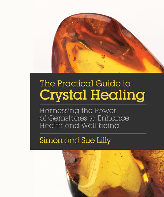 The Practical Guide to Crystal Healing - Harnessing the Power of Gemstones to Enhance Health and Well-being