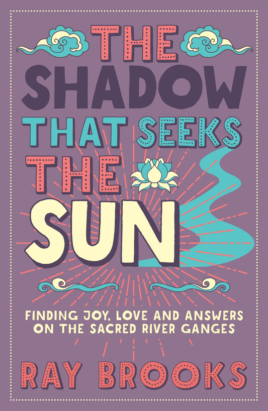 The Shadow that Seeks the Sun - Finding Joy, Love and Answers on the Sacred River Ganges