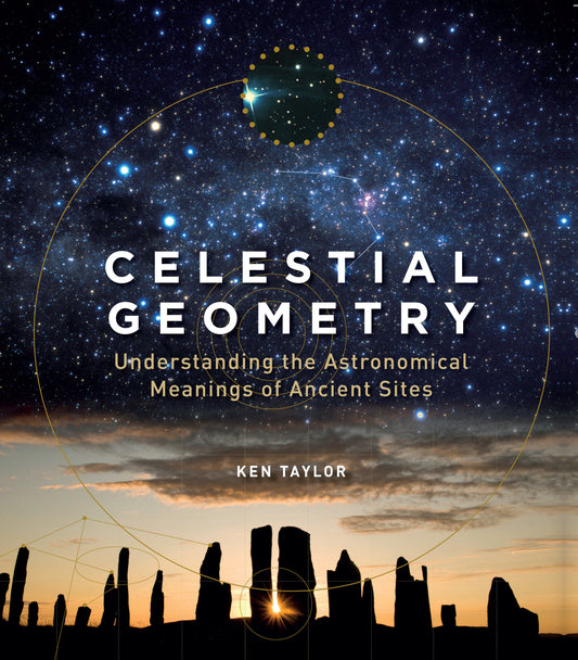 Celestial Geometry - Understanding the Astronomical Meanings of Ancient Sites