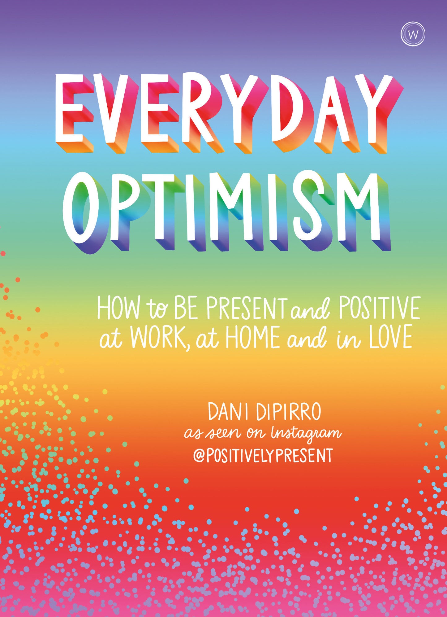 Everyday Optimism - How to be Positive and Present at Work, at Home and in Love
