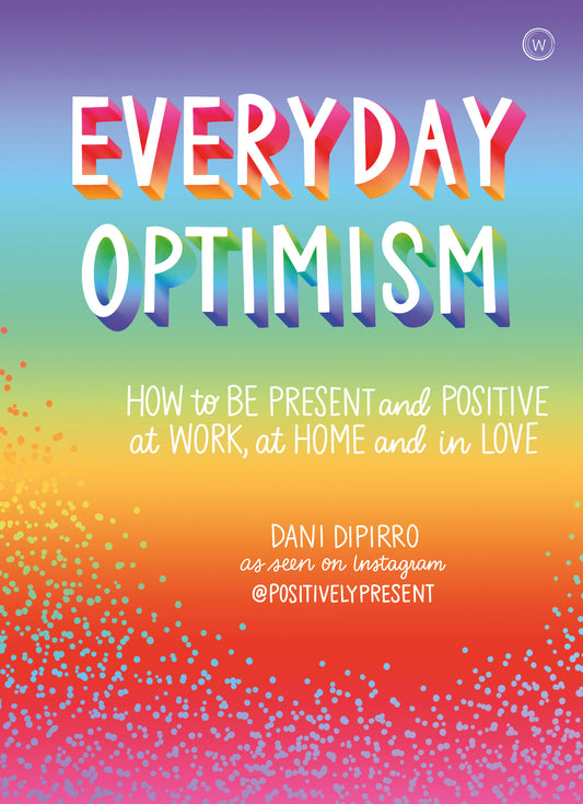Everyday Optimism - How to be Positive and Present at Work, at Home and in Love