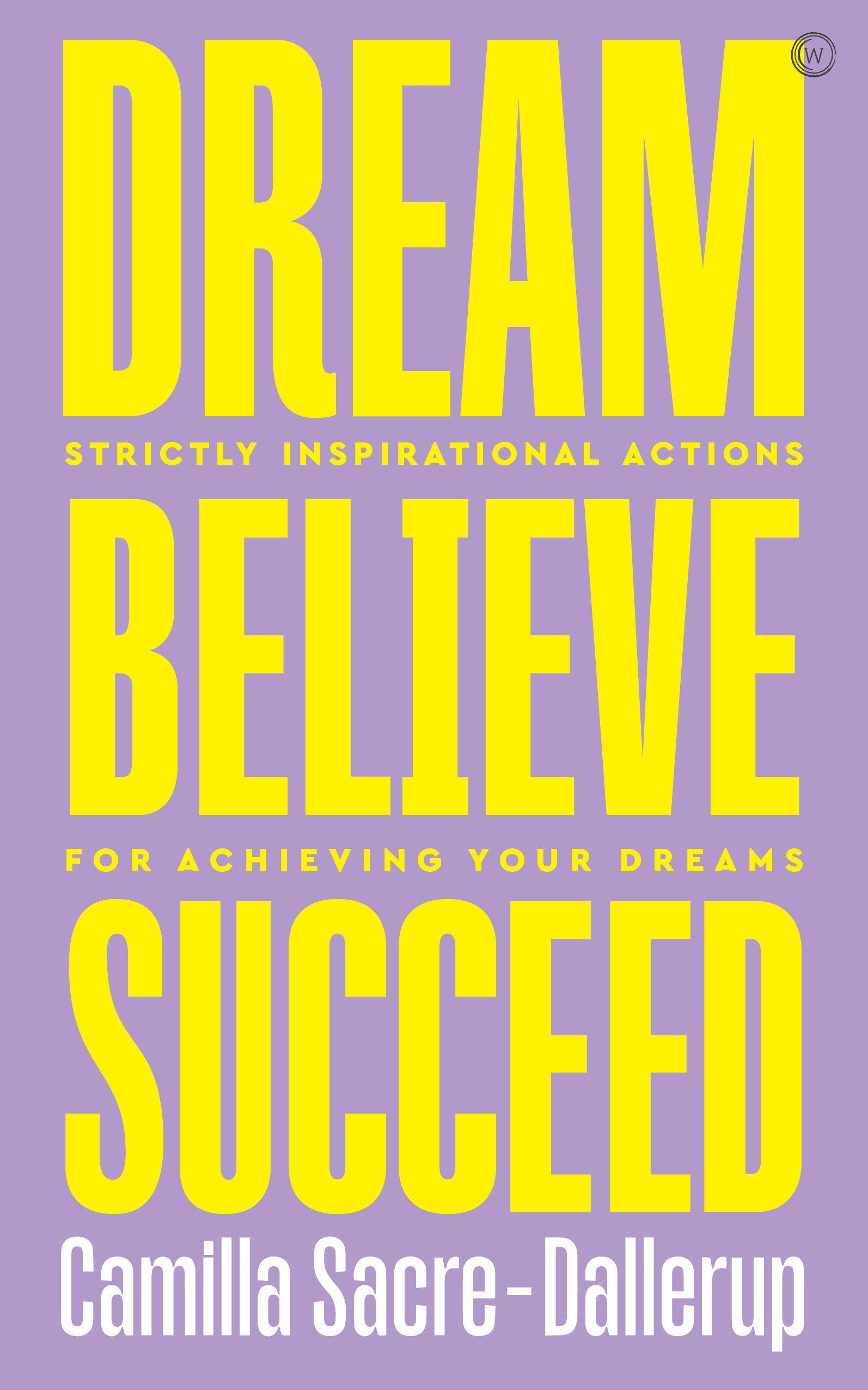 Dream, Believe, Succeed - Strictly Inspirational Actions for Achieving Your Dreams