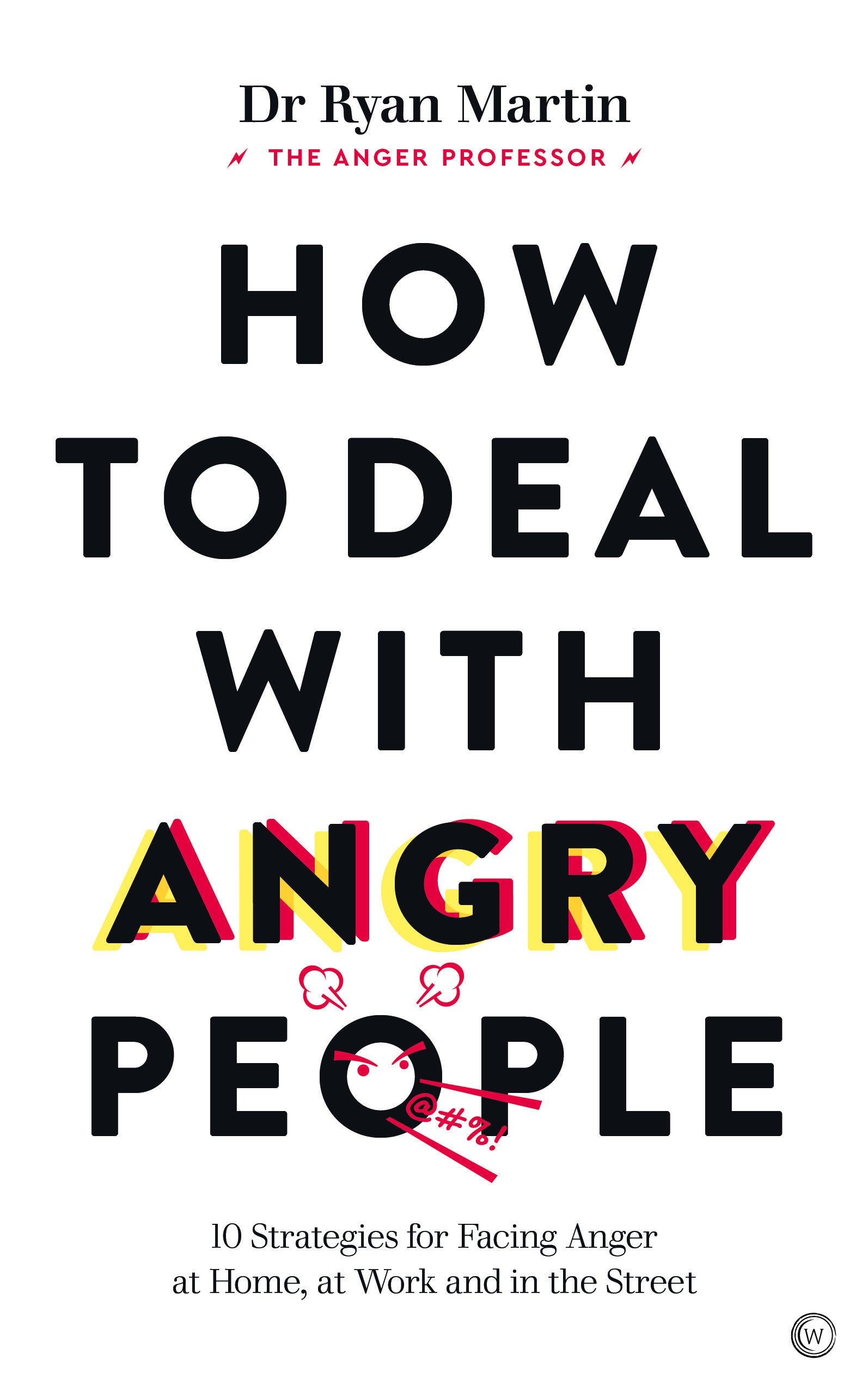 How to Deal with Angry People - 10 Strategies for Facing Anger at Home, at Work and in the Street